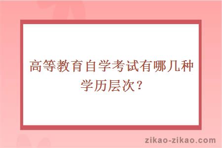 高等教育自学考试有哪几种学历层次？