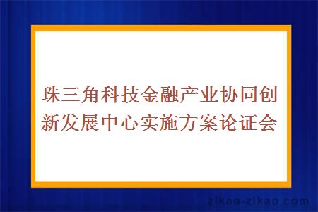 珠三角科技金融产业协同创新发展中心实施方案论证会