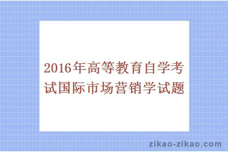 2016年高等教育自学考试国际市场营销学试题