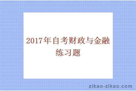 2017年自考财政与金融练习题