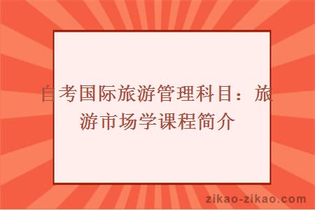 自考国际旅游管理科目：旅游市场学课程简介