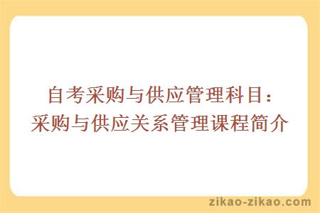 自考采购与供应管理科目：采购与供应关系管理课程简介