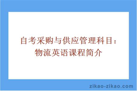 自考采购与供应管理科目：物流英语课程简介