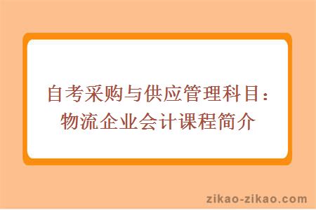 自考采购与供应管理科目：物流企业会计课程简介