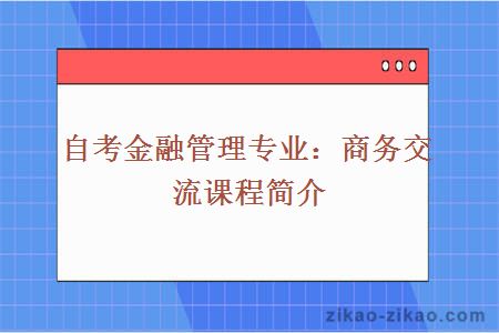 自考金融管理专业：商务交流课程简介