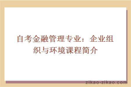 自考金融管理专业：企业组织与环境课程简介