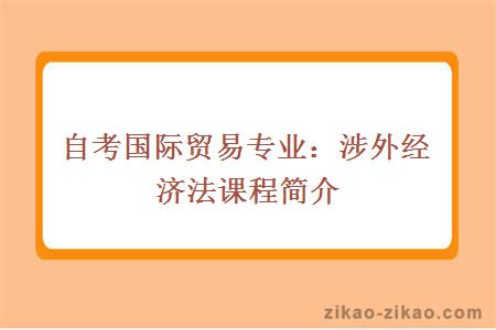 自考国际贸易专业：涉外经济法课程简介