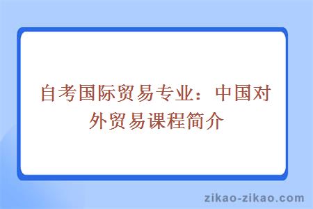 自考国际贸易专业：中国对外贸易课程简介