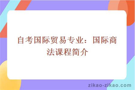 自考国际贸易专业：国际商法课程简介