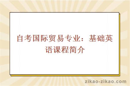 自考国际贸易专业：基础英语课程简介