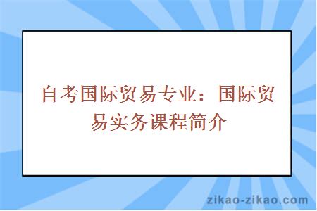 自考国际贸易专业：国际贸易实务课程简介