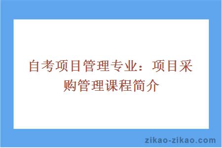 自考项目管理专业：项目采购管理课程简介