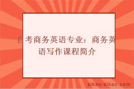 自考商务英语专业：商务英语写作课程简介