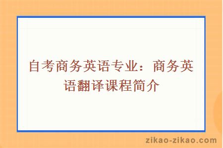 自考商务英语专业：商务英语翻译课程简介