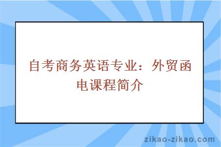 自考商务英语专业：外贸函电课程简介