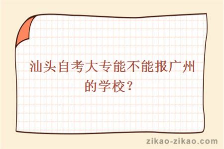 汕头自考大专能不能报广州的学校？