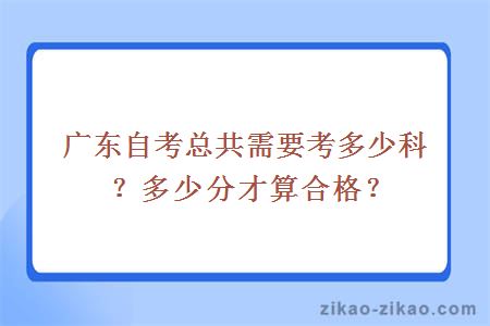 广东自考总共需要考多少科？多少分才算合格？