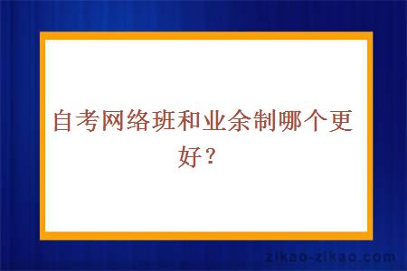 自考网络班和业余制哪个更好？