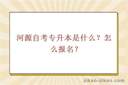 河源自考专升本是什么？怎么报名？