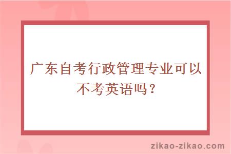 广东自考行政管理专业可以不考英语吗？