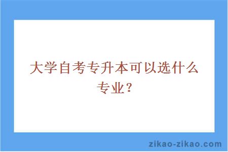 大学自考专升本可以选什么专业？