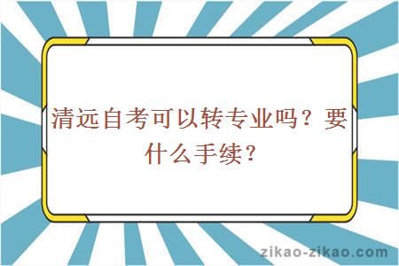 清远自考可以转专业吗？要什么手续？