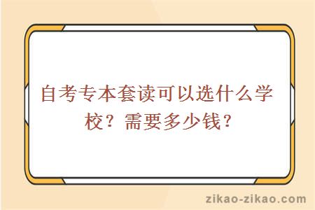 自考专本套读可以选什么学校？需要多少钱？