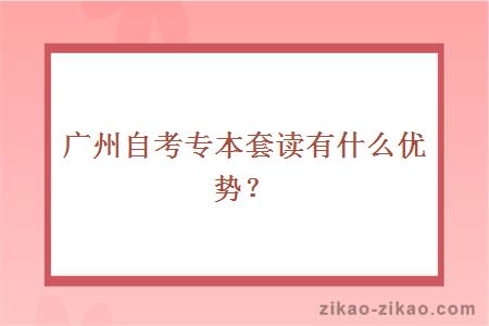 广州自考专本套读有什么优势？