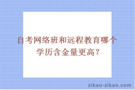 自考网络班和远程教育哪个学历含金量更高？