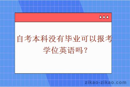 自考本科没有毕业可以报考学位英语吗？