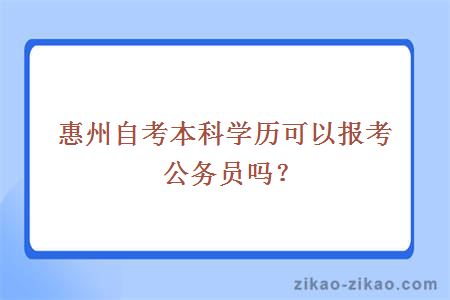 惠州自考本科学历可以报考公务员吗？