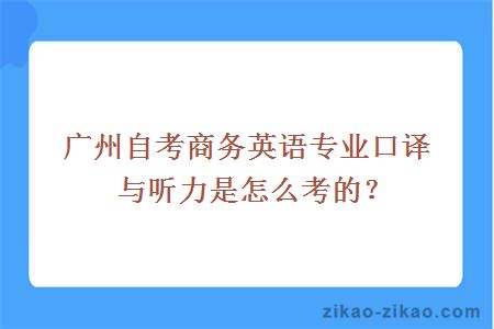 广州自考商务英语专业口译与听力是怎么考的？