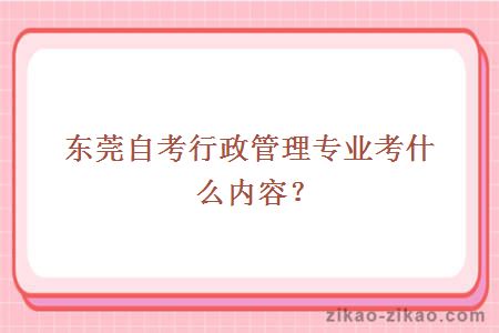 东莞自考行政管理专业考什么内容？