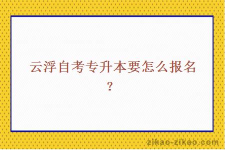 云浮自考专升本要怎么报名？