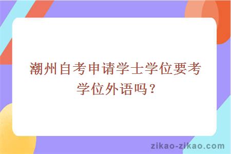 潮州自考申请学士学位要考学位外语吗？