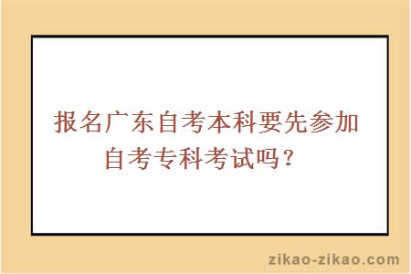 报名广东自考本科要先参加自考专科考试吗？