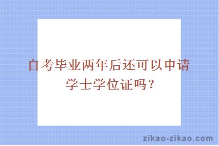 自考毕业两年后还可以申请学士学位证吗？