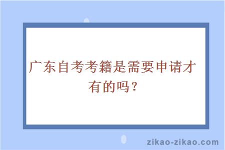 广东自考考籍是需要申请才有的吗？