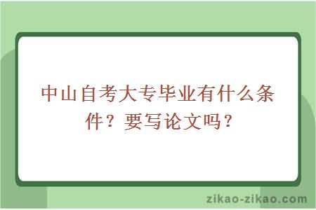 中山自考大专毕业有什么条件？要写论文吗？