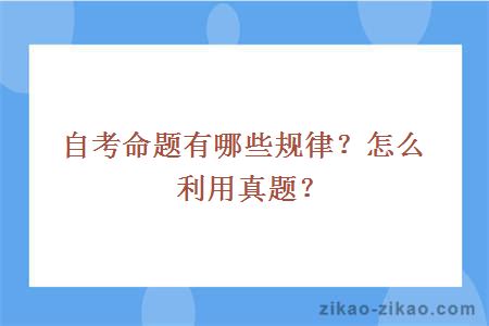 自考命题有哪些规律？怎么利用真题？