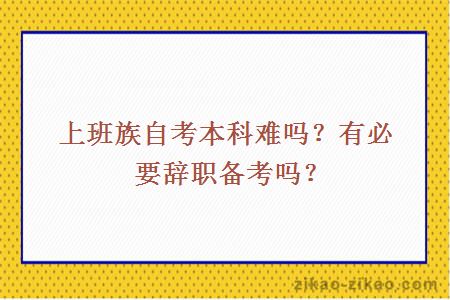 上班族自考本科难吗？有必要辞职备考吗？