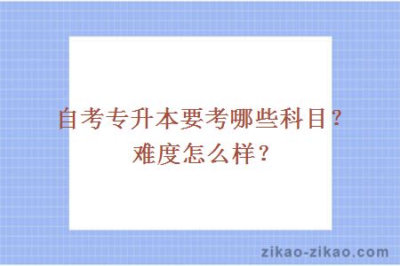 自考专升本要考哪些科目？难度怎么样？