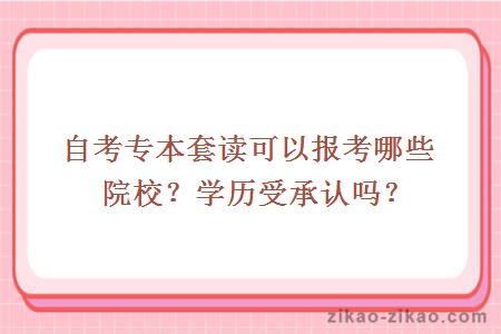 自考专本套读可以报考哪些院校？学历受承认吗？