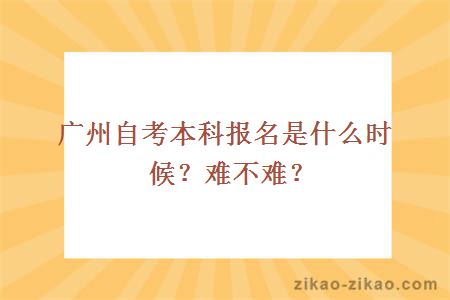 广州自考本科报名是什么时候？难不难？