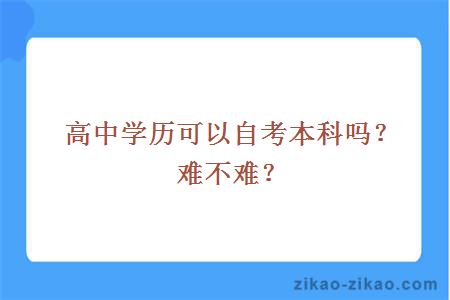 高中学历可以自考本科吗？难不难？