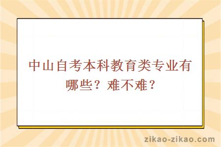 中山自考本科教育类专业有哪些？难不难？