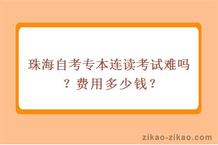 珠海自考专本连读考试难吗？费用多少钱？