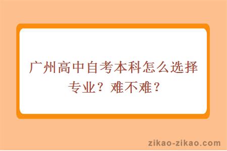 广州高中自考本科怎么选择专业？难不难？