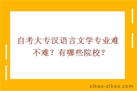 自考大专汉语言文学专业难不难？有哪些院校？