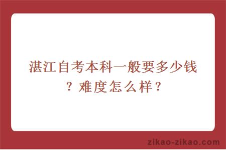 湛江自考本科一般要多少钱？难度怎么样？